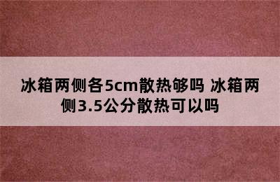 冰箱两侧各5cm散热够吗 冰箱两侧3.5公分散热可以吗